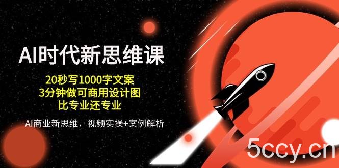 AI时代新思维课，20秒写1000字文案/3分钟做可商用设计图/比专业还专业-我创创业-副业网-网络创业-资源分享-网课资源-学习教程-学知识-自媒体-抖音-视频号-小红书-网络项目,赚钱软件,副业,兼职,学生赚,挂机赚-我创创业-副业网-5ccy.cn
