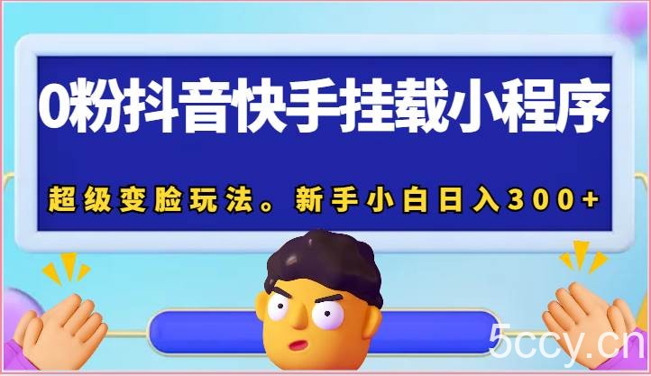 0粉抖音快手挂载小程序，超级变脸玩法。新手小白日入300+-我创创业-副业网-网络创业-资源分享-网课资源-学习教程-学知识-自媒体-抖音-视频号-小红书-网络项目,赚钱软件,副业,兼职,学生赚,挂机赚-我创创业-副业网-5ccy.cn