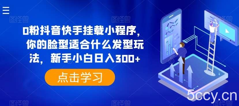 0粉抖音快手挂载小程序，你的脸型适合什么发型玩法，新手小白日入300+【揭秘】-我创创业-副业网-网络创业-资源分享-网课资源-学习教程-学知识-自媒体-抖音-视频号-小红书-网络项目,赚钱软件,副业,兼职,学生赚,挂机赚-我创创业-副业网-5ccy.cn