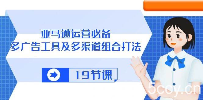 （10552期）亚马逊 运营必备，多广告 工具及多渠道组合打法（19节课）-我创创业-副业网-网络创业-资源分享-网课资源-学习教程-学知识-自媒体-抖音-视频号-小红书-网络项目,赚钱软件,副业,兼职,学生赚,挂机赚-我创创业-副业网-5ccy.cn