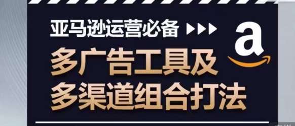 亚马逊运营必备，多广告工具及多渠道组合打法-我创创业-副业网-网络创业-资源分享-网课资源-学习教程-学知识-自媒体-抖音-视频号-小红书-网络项目,赚钱软件,副业,兼职,学生赚,挂机赚-我创创业-副业网-5ccy.cn