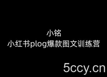 小铭-小红书plog爆款图文训练营，教你从0-1做小红书-我创创业-副业网-网络创业-资源分享-网课资源-学习教程-学知识-自媒体-抖音-视频号-小红书-网络项目,赚钱软件,副业,兼职,学生赚,挂机赚-我创创业-副业网-5ccy.cn