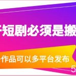 干短剧必须是搬运，一条作品可以多平台发布（附送软件）-我创创业-副业网-网络创业-资源分享-网课资源-学习教程-学知识-自媒体-抖音-视频号-小红书-网络项目,赚钱软件,副业,兼职,学生赚,挂机赚-我创创业-副业网-5ccy.cn