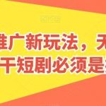 短剧推广新玩法，无脑搬运，干短剧必须是搬运【揭秘】-我创创业-副业网-网络创业-资源分享-网课资源-学习教程-学知识-自媒体-抖音-视频号-小红书-网络项目,赚钱软件,副业,兼职,学生赚,挂机赚-我创创业-副业网-5ccy.cn