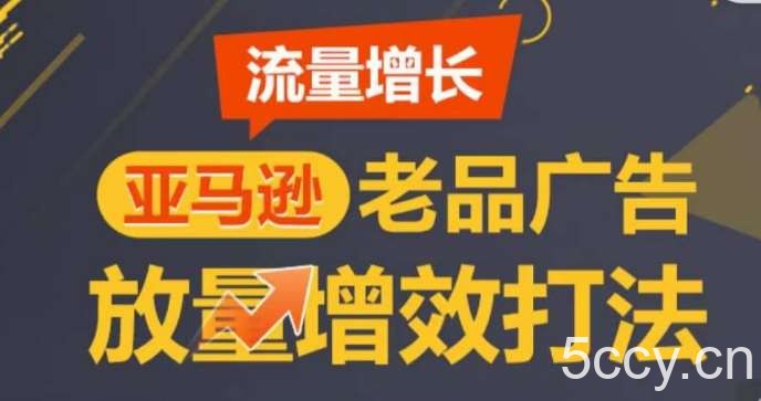 亚马逊流量增长-老品广告放量增效打法，循序渐进，打造更多TOP listing-我创创业-副业网-网络创业-资源分享-网课资源-学习教程-学知识-自媒体-抖音-视频号-小红书-网络项目,赚钱软件,副业,兼职,学生赚,挂机赚-我创创业-副业网-5ccy.cn