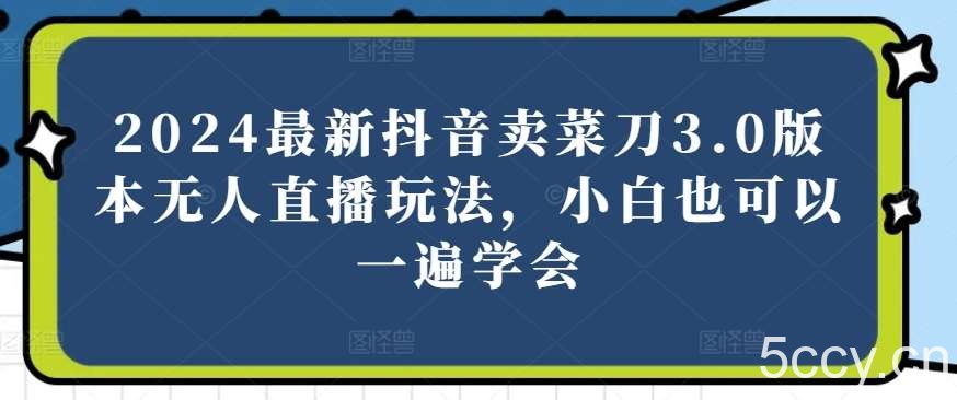 2024最新抖音卖菜刀3.0版本无人直播玩法，小白也可以一遍学会【揭秘】-我创创业-副业网-网络创业-资源分享-网课资源-学习教程-学知识-自媒体-抖音-视频号-小红书-网络项目,赚钱软件,副业,兼职,学生赚,挂机赚-我创创业-副业网-5ccy.cn