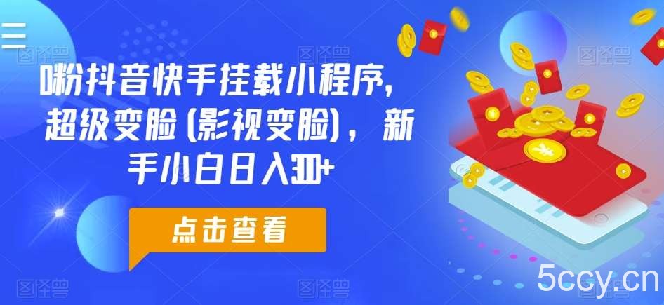 0粉抖音快手挂载小程序，超级变脸(影视变脸)，新手小白日入300+【揭秘】-我创创业-副业网-网络创业-资源分享-网课资源-学习教程-学知识-自媒体-抖音-视频号-小红书-网络项目,赚钱软件,副业,兼职,学生赚,挂机赚-我创创业-副业网-5ccy.cn