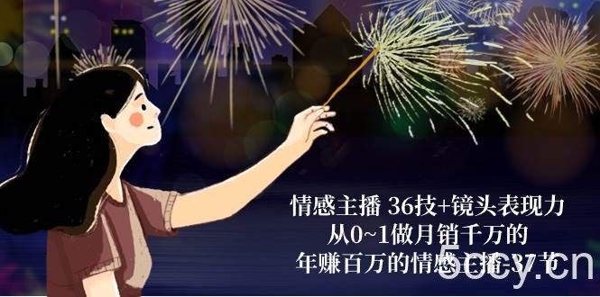 情感主播36技+镜头表现力：从0~1做月销千万的，年赚百万的情感主播（37节）-我创创业-副业网-网络创业-资源分享-网课资源-学习教程-学知识-自媒体-抖音-视频号-小红书-网络项目,赚钱软件,副业,兼职,学生赚,挂机赚-我创创业-副业网-5ccy.cn