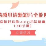 （10567期）情感 小清新短片-全能班，教你拍好看的vlog小清新画面 (30节课)-我创创业-副业网-网络创业-资源分享-网课资源-学习教程-学知识-自媒体-抖音-视频号-小红书-网络项目,赚钱软件,副业,兼职,学生赚,挂机赚-我创创业-副业网-5ccy.cn