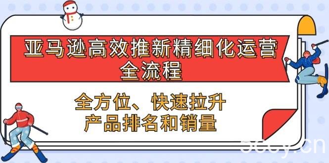 （10554期）亚马逊-高效推新精细化 运营全流程，全方位、快速 拉升产品排名和销量-我创创业-副业网-网络创业-资源分享-网课资源-学习教程-学知识-自媒体-抖音-视频号-小红书-网络项目,赚钱软件,副业,兼职,学生赚,挂机赚-我创创业-副业网-5ccy.cn