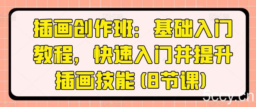 插画创作班：基础入门教程，快速入门并提升插画技能(8节课)-我创创业-副业网-网络创业-资源分享-网课资源-学习教程-学知识-自媒体-抖音-视频号-小红书-网络项目,赚钱软件,副业,兼职,学生赚,挂机赚-我创创业-副业网-5ccy.cn