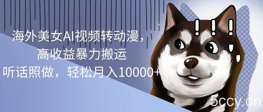 （10593期）海外美女AI视频转动漫，高收益暴力搬运，听话照做，轻松月入10000+-我创创业-副业网-网络创业-资源分享-网课资源-学习教程-学知识-自媒体-抖音-视频号-小红书-网络项目,赚钱软件,副业,兼职,学生赚,挂机赚-我创创业-副业网-5ccy.cn