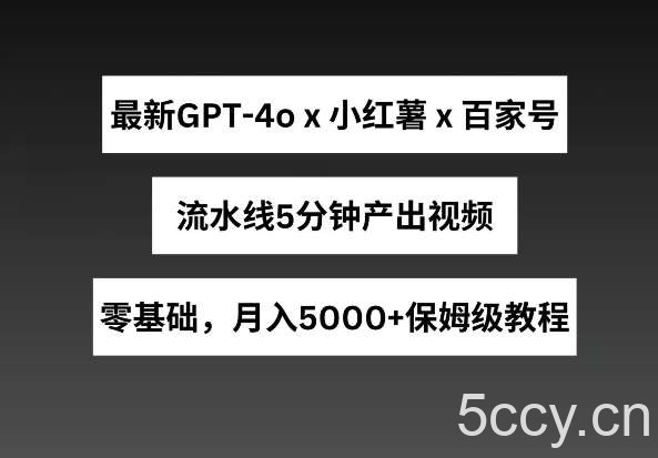 最新GPT4o结合小红书商单+百家号，流水线5分钟产出视频，月入5000+【揭秘】-我创创业-副业网-网络创业-资源分享-网课资源-学习教程-学知识-自媒体-抖音-视频号-小红书-网络项目,赚钱软件,副业,兼职,学生赚,挂机赚-我创创业-副业网-5ccy.cn