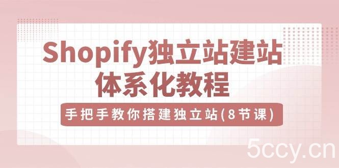 （10584期）Shopify独立站-建站体系化教程，手把手教你搭建独立站（8节视频课）-我创创业-副业网-网络创业-资源分享-网课资源-学习教程-学知识-自媒体-抖音-视频号-小红书-网络项目,赚钱软件,副业,兼职,学生赚,挂机赚-我创创业-副业网-5ccy.cn