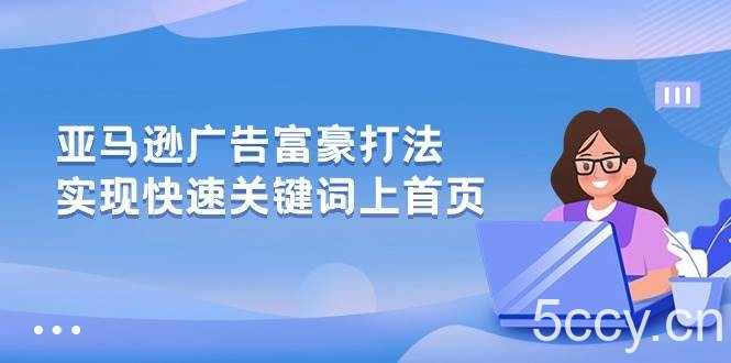 （10583期）亚马逊广告 富豪打法，实现快速关键词上首页-我创创业-副业网-网络创业-资源分享-网课资源-学习教程-学知识-自媒体-抖音-视频号-小红书-网络项目,赚钱软件,副业,兼职,学生赚,挂机赚-我创创业-副业网-5ccy.cn
