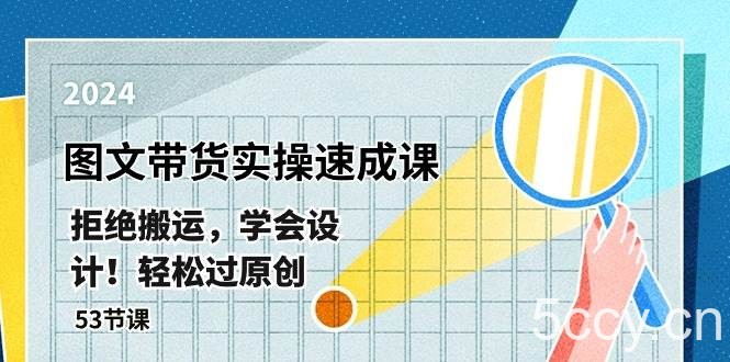最新图文带货实操速成课，拒绝搬运，学会设计！轻松过原创 (53节课)-我创创业-副业网-网络创业-资源分享-网课资源-学习教程-学知识-自媒体-抖音-视频号-小红书-网络项目,赚钱软件,副业,兼职,学生赚,挂机赚-我创创业-副业网-5ccy.cn