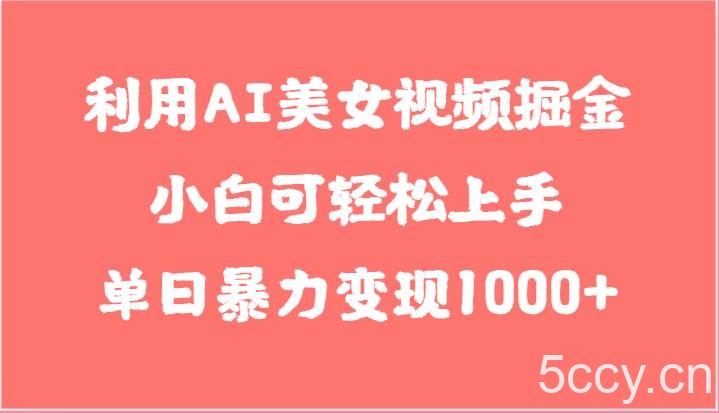 利用AI美女视频掘金，小白可轻松上手，单日暴力变现1000+，想象不到的简单-我创创业-副业网-网络创业-资源分享-网课资源-学习教程-学知识-自媒体-抖音-视频号-小红书-网络项目,赚钱软件,副业,兼职,学生赚,挂机赚-我创创业-副业网-5ccy.cn