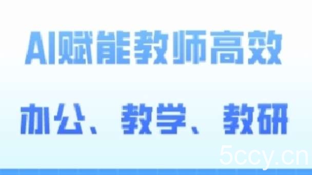 2024AI赋能高阶课，AI赋能教师高效办公、教学、教研-我创创业-副业网-网络创业-资源分享-网课资源-学习教程-学知识-自媒体-抖音-视频号-小红书-网络项目,赚钱软件,副业,兼职,学生赚,挂机赚-我创创业-副业网-5ccy.cn