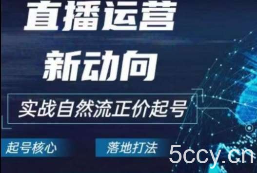 2024电商自然流起号，直播运营新动向，实战自然流正价起号-我创创业-副业网-网络创业-资源分享-网课资源-学习教程-学知识-自媒体-抖音-视频号-小红书-网络项目,赚钱软件,副业,兼职,学生赚,挂机赚-我创创业-副业网-5ccy.cn