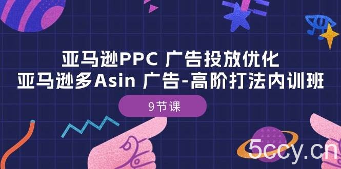 （10604期）亚马逊PPC 广告投放优化：亚马逊多Asin 广告-高阶打法内训班-9节课-我创创业-副业网-网络创业-资源分享-网课资源-学习教程-学知识-自媒体-抖音-视频号-小红书-网络项目,赚钱软件,副业,兼职,学生赚,挂机赚-我创创业-副业网-5ccy.cn
