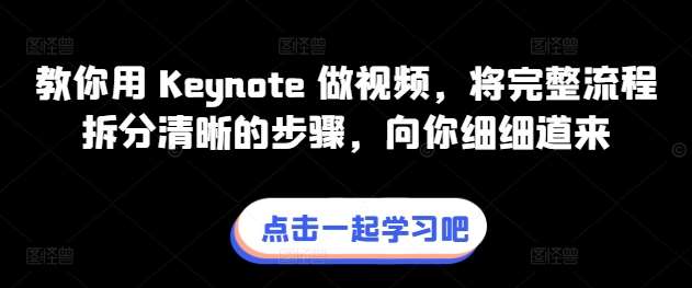 教你用 Keynote 做视频，将完整流程拆分清晰的步骤，向你细细道来-我创创业-副业网-网络创业-资源分享-网课资源-学习教程-学知识-自媒体-抖音-视频号-小红书-网络项目,赚钱软件,副业,兼职,学生赚,挂机赚-我创创业-副业网-5ccy.cn