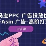 亚马逊PPC 广告投放优化：亚马逊多Asin 广告-高阶打法内训班-9节课-我创创业-副业网-网络创业-资源分享-网课资源-学习教程-学知识-自媒体-抖音-视频号-小红书-网络项目,赚钱软件,副业,兼职,学生赚,挂机赚-我创创业-副业网-5ccy.cn