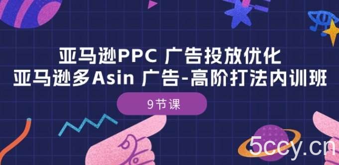 亚马逊PPC 广告投放优化：亚马逊多Asin 广告-高阶打法内训班-9节课-我创创业-副业网-网络创业-资源分享-网课资源-学习教程-学知识-自媒体-抖音-视频号-小红书-网络项目,赚钱软件,副业,兼职,学生赚,挂机赚-我创创业-副业网-5ccy.cn