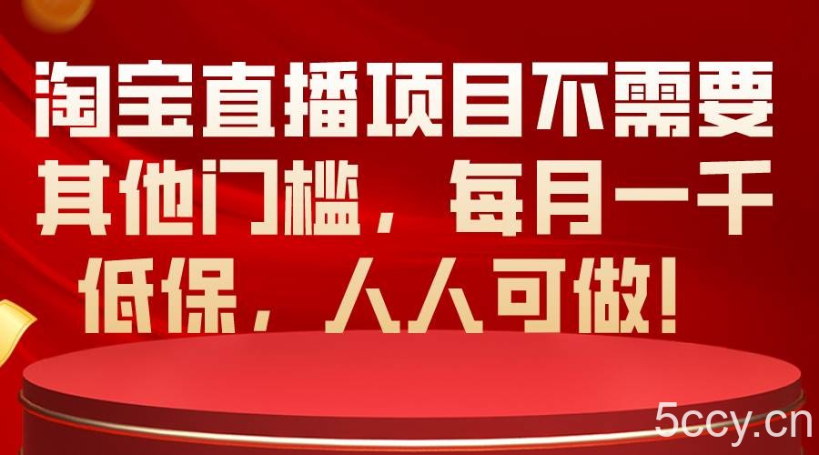 （10614期）淘宝直播项目不需要其他门槛，每月一千低保，人人可做！-我创创业-副业网-网络创业-资源分享-网课资源-学习教程-学知识-自媒体-抖音-视频号-小红书-网络项目,赚钱软件,副业,兼职,学生赚,挂机赚-我创创业-副业网-5ccy.cn