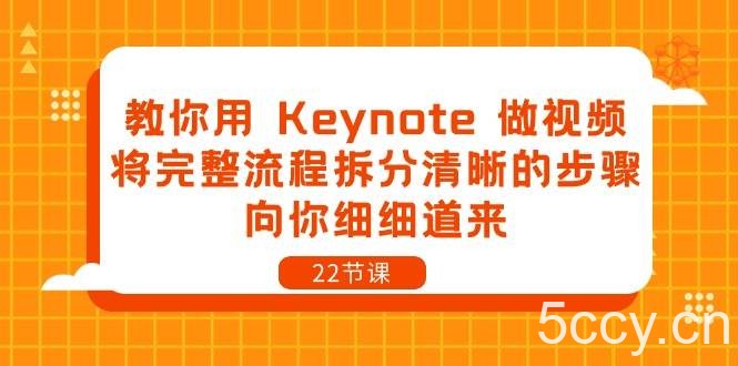 （10610期）教你用 Keynote 做视频，将完整流程拆分清晰的步骤，向你细细道来-22节课-我创创业-副业网-网络创业-资源分享-网课资源-学习教程-学知识-自媒体-抖音-视频号-小红书-网络项目,赚钱软件,副业,兼职,学生赚,挂机赚-我创创业-副业网-5ccy.cn