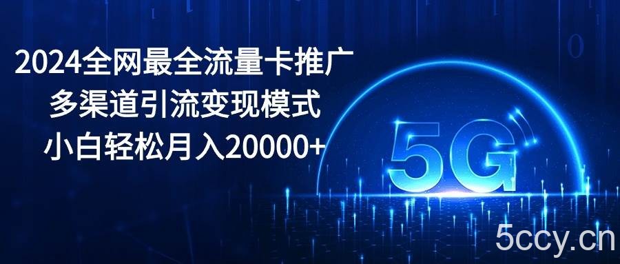（10608期）2024全网最全流量卡推广多渠道引流变现模式，小白轻松月入20000+-我创创业-副业网-网络创业-资源分享-网课资源-学习教程-学知识-自媒体-抖音-视频号-小红书-网络项目,赚钱软件,副业,兼职,学生赚,挂机赚-我创创业-副业网-5ccy.cn