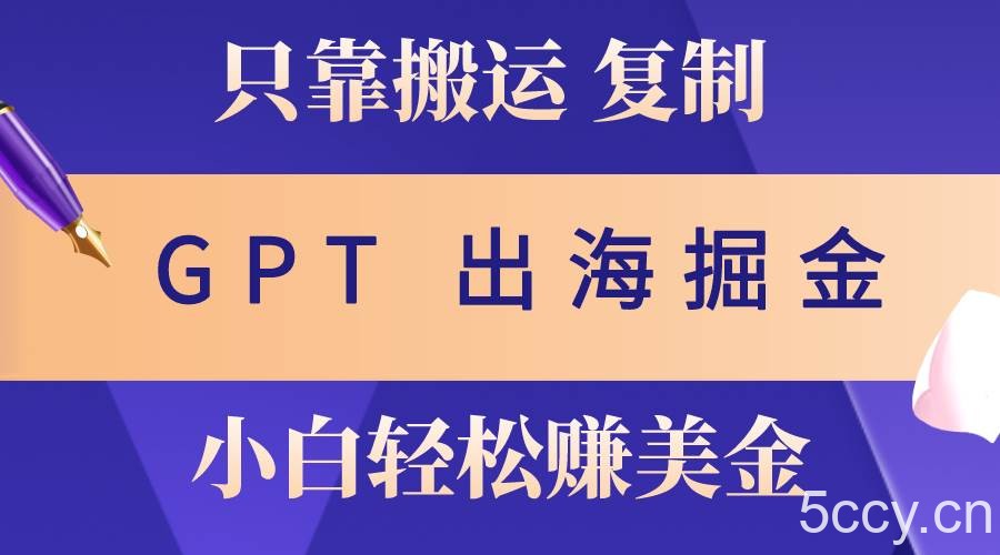 （10637期）出海掘金搬运，赚老外美金，月入3w+，仅需GPT粘贴复制，小白也能玩转-我创创业-副业网-网络创业-资源分享-网课资源-学习教程-学知识-自媒体-抖音-视频号-小红书-网络项目,赚钱软件,副业,兼职,学生赚,挂机赚-我创创业-副业网-5ccy.cn