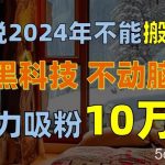 (10634期)谁说2024年不能搬运?只动手不动脑,自媒体平台单月暴力涨粉10000+-我创创业-副业网-网络创业-资源分享-网课资源-学习教程-学知识-自媒体-抖音-视频号-小红书-网络项目,赚钱软件,副业,兼职,学生赚,挂机赚-我创创业-副业网-5ccy.cn