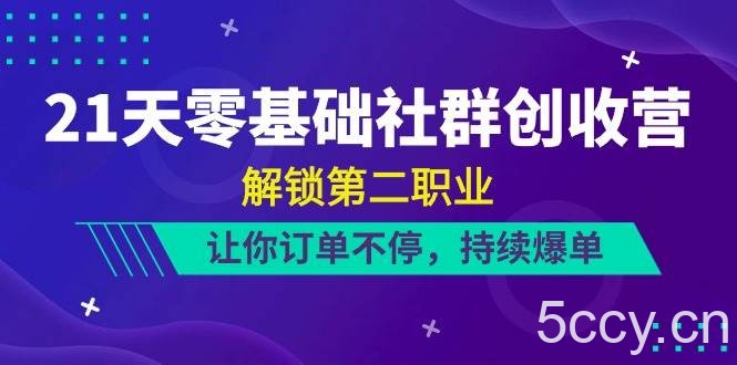21天零基础社群创收营，解锁第二职业，让你订单不停，持续爆单（22节）-我创创业-副业网-网络创业-资源分享-网课资源-学习教程-学知识-自媒体-抖音-视频号-小红书-网络项目,赚钱软件,副业,兼职,学生赚,挂机赚-我创创业-副业网-5ccy.cn