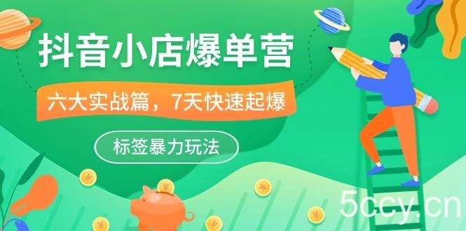 （10623期）抖音小店-爆单营，6大 实战篇，7天 快速起爆，标签暴力玩法（41节课）-我创创业-副业网-网络创业-资源分享-网课资源-学习教程-学知识-自媒体-抖音-视频号-小红书-网络项目,赚钱软件,副业,兼职,学生赚,挂机赚-我创创业-副业网-5ccy.cn