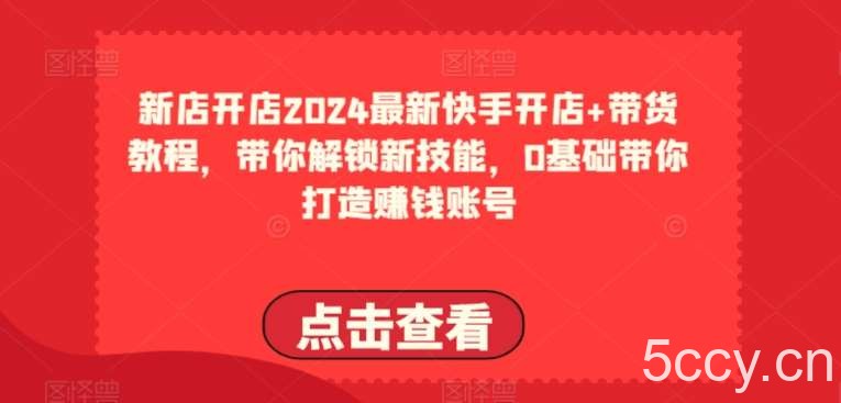 2024最新快手开店+带货教程，带你解锁新技能，0基础带你打造赚钱账号-我创创业-副业网-网络创业-资源分享-网课资源-学习教程-学知识-自媒体-抖音-视频号-小红书-网络项目,赚钱软件,副业,兼职,学生赚,挂机赚-我创创业-副业网-5ccy.cn