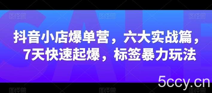 抖音小店爆单营，六大实战篇，7天快速起爆，标签暴力玩法-我创创业-副业网-网络创业-资源分享-网课资源-学习教程-学知识-自媒体-抖音-视频号-小红书-网络项目,赚钱软件,副业,兼职,学生赚,挂机赚-我创创业-副业网-5ccy.cn