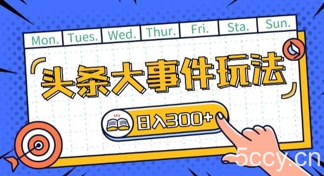 头条最新大事件玩法头条首发，可矩阵操作，单号日入一两张【揭秘】-我创创业-副业网-网络创业-资源分享-网课资源-学习教程-学知识-自媒体-抖音-视频号-小红书-网络项目,赚钱软件,副业,兼职,学生赚,挂机赚-我创创业-副业网-5ccy.cn