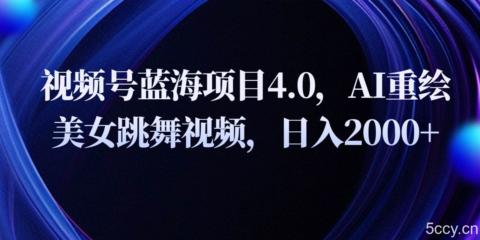 视频号蓝海项目4.0和拓展玩法，AI重绘美女跳舞视频，日入2000+-我创创业-副业网-网络创业-资源分享-网课资源-学习教程-学知识-自媒体-抖音-视频号-小红书-网络项目,赚钱软件,副业,兼职,学生赚,挂机赚-我创创业-副业网-5ccy.cn