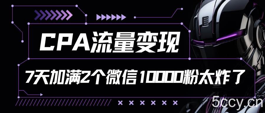 CPA流量变现，7天加满两个微信10000粉-我创创业-副业网-网络创业-资源分享-网课资源-学习教程-学知识-自媒体-抖音-视频号-小红书-网络项目,赚钱软件,副业,兼职,学生赚,挂机赚-我创创业-副业网-5ccy.cn