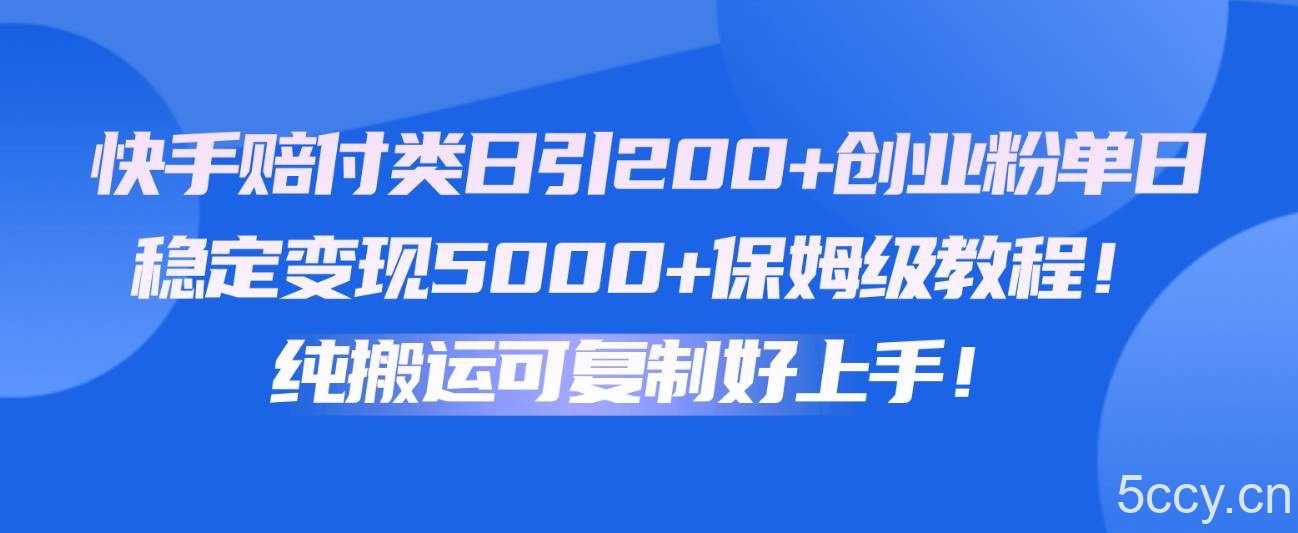 快手赔付类日引200+创业粉，单日稳定变现5000+保姆级教程！纯搬运可复制好上手！-我创创业-副业网-网络创业-资源分享-网课资源-学习教程-学知识-自媒体-抖音-视频号-小红书-网络项目,赚钱软件,副业,兼职,学生赚,挂机赚-我创创业-副业网-5ccy.cn