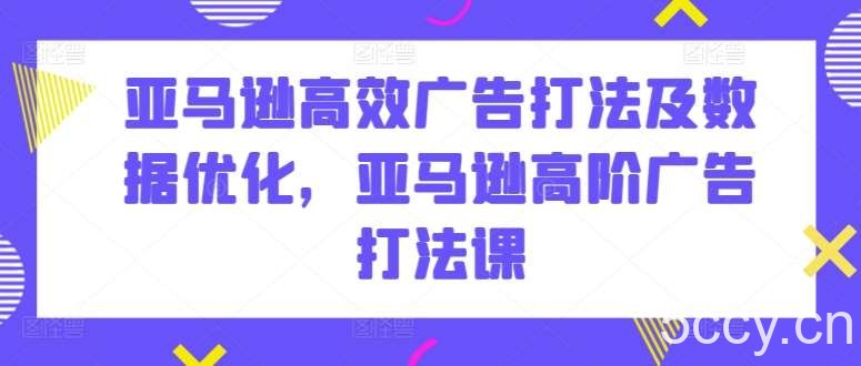 亚马逊高效广告打法及数据优化，亚马逊高阶广告打法课-我创创业-副业网-网络创业-资源分享-网课资源-学习教程-学知识-自媒体-抖音-视频号-小红书-网络项目,赚钱软件,副业,兼职,学生赚,挂机赚-我创创业-副业网-5ccy.cn