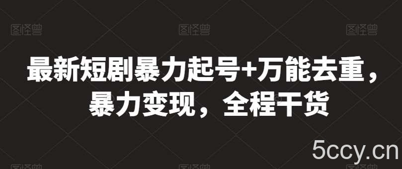 最新短剧暴力起号+万能去重，暴力变现，全程干货【揭秘】-我创创业-副业网-网络创业-资源分享-网课资源-学习教程-学知识-自媒体-抖音-视频号-小红书-网络项目,赚钱软件,副业,兼职,学生赚,挂机赚-我创创业-副业网-5ccy.cn