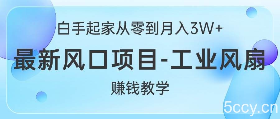 （10663期）白手起家从零到月入3W+，最新风口项目-工业风扇赚钱教学-我创创业-副业网-网络创业-资源分享-网课资源-学习教程-学知识-自媒体-抖音-视频号-小红书-网络项目,赚钱软件,副业,兼职,学生赚,挂机赚-我创创业-副业网-5ccy.cn