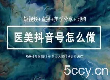 玩转医美抖音短视频与直播，36堂网课学逻辑(短视频+直播+美学分享+团购)-我创创业-副业网-网络创业-资源分享-网课资源-学习教程-学知识-自媒体-抖音-视频号-小红书-网络项目,赚钱软件,副业,兼职,学生赚,挂机赚-我创创业-副业网-5ccy.cn