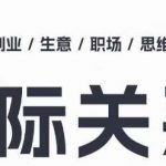 人际关系思维提升课 ，个人破圈 职场提升 结交贵人 处事指导课-我创创业-副业网-网络创业-资源分享-网课资源-学习教程-学知识-自媒体-抖音-视频号-小红书-网络项目,赚钱软件,副业,兼职,学生赚,挂机赚-我创创业-副业网-5ccy.cn