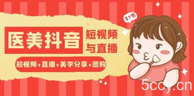 （10656期）玩转医美 抖音短视频与直播：短视频+直播+美学分享+团购（37节）-我创创业-副业网-网络创业-资源分享-网课资源-学习教程-学知识-自媒体-抖音-视频号-小红书-网络项目,赚钱软件,副业,兼职,学生赚,挂机赚-我创创业-副业网-5ccy.cn
