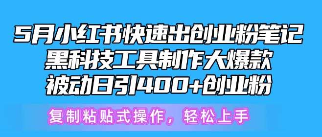 5月小红书快速出创业粉笔记，黑科技工具制作大爆款，被动日引400+创业粉【揭秘】-我创创业-副业网-网络创业-资源分享-网课资源-学习教程-学知识-自媒体-抖音-视频号-小红书-网络项目,赚钱软件,副业,兼职,学生赚,挂机赚-我创创业-副业网-5ccy.cn