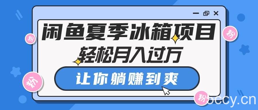 （10673期）闲鱼夏季冰箱项目，轻松月入过万，让你躺赚到爽-我创创业-副业网-网络创业-资源分享-网课资源-学习教程-学知识-自媒体-抖音-视频号-小红书-网络项目,赚钱软件,副业,兼职,学生赚,挂机赚-我创创业-副业网-5ccy.cn