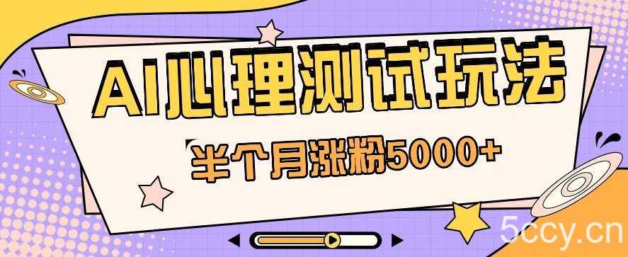 黑马赛道AI心理测试副业思路，半个月涨粉5000+！【视频教程+软件】-我创创业-副业网-网络创业-资源分享-网课资源-学习教程-学知识-自媒体-抖音-视频号-小红书-网络项目,赚钱软件,副业,兼职,学生赚,挂机赚-我创创业-副业网-5ccy.cn