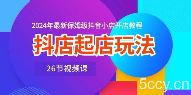 （10687期）抖店起店玩法，2024年最新保姆级抖音小店开店教程（26节视频课）-我创创业-副业网-网络创业-资源分享-网课资源-学习教程-学知识-自媒体-抖音-视频号-小红书-网络项目,赚钱软件,副业,兼职,学生赚,挂机赚-我创创业-副业网-5ccy.cn